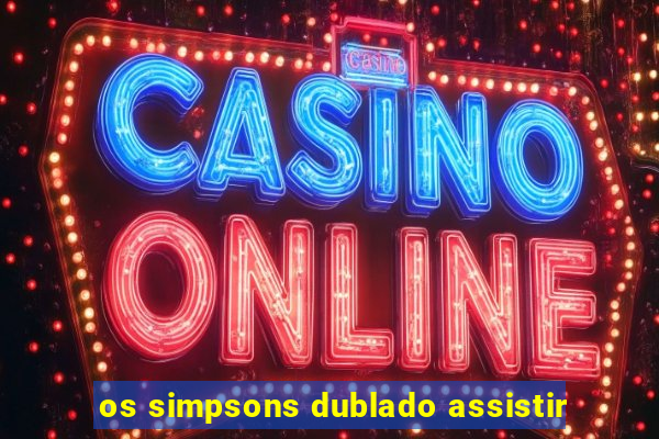 os simpsons dublado assistir